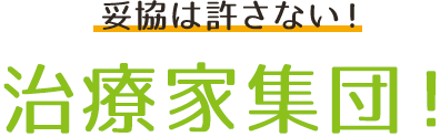 妥協は許さない！治療家集団！