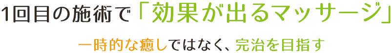 1回目の施術で「効果が出るマッサージ」 一時的な癒しではなく、完治を目指す