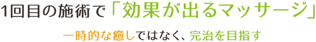 1回目の施術で「効果が出るマッサージ」 一時的な癒しではなく、完治を目指す