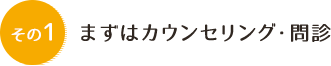 まずはカウンセリング・問診