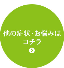 他の症状・お悩みは コチラ