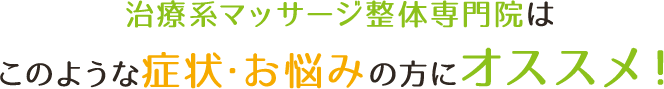 治療系マッサージ整体専門院はこのような症状・お悩みの方にオススメ！